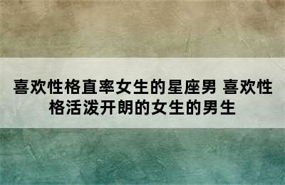 喜欢性格直率女生的星座男 喜欢性格活泼开朗的女生的男生